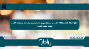 «مواجهة مشتعلة» تعادل تشيلسي ومانشستر يونايتد يشهد إلغاء هدف مثير للجدل